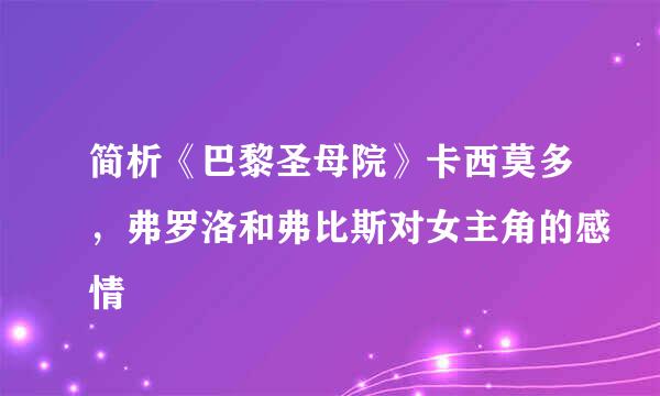 简析《巴黎圣母院》卡西莫多，弗罗洛和弗比斯对女主角的感情