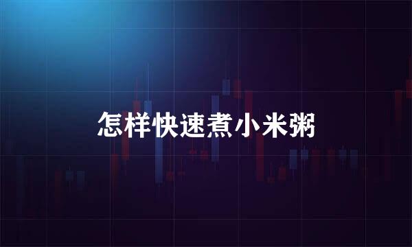 怎样快速煮小米粥