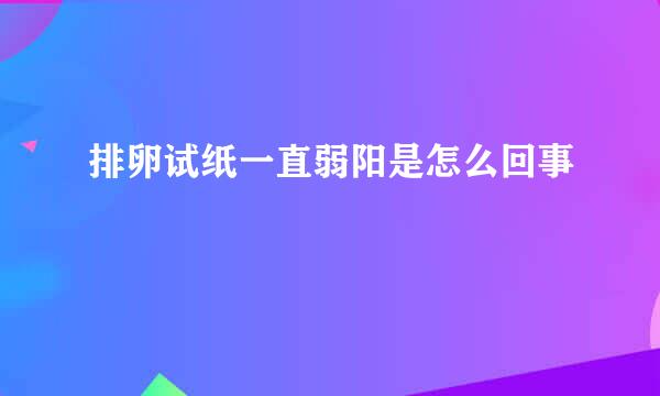 排卵试纸一直弱阳是怎么回事