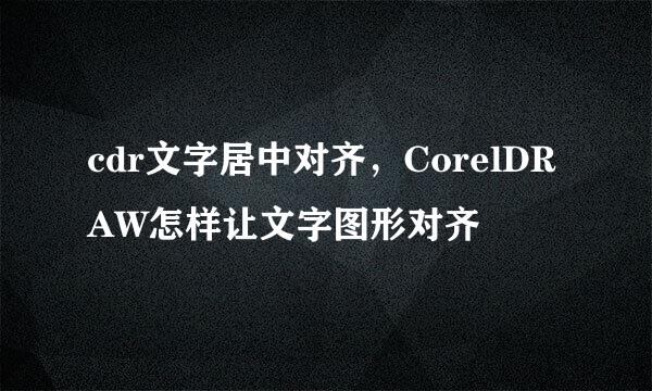 cdr文字居中对齐，CorelDRAW怎样让文字图形对齐