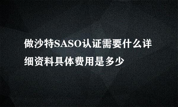 做沙特SASO认证需要什么详细资料具体费用是多少