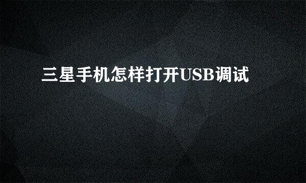 三星手机怎样打开USB调试