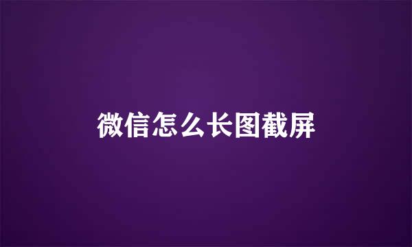 微信怎么长图截屏