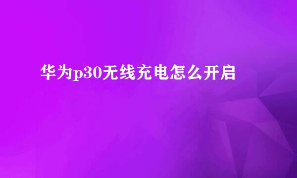 华为p30无线充电怎么开启