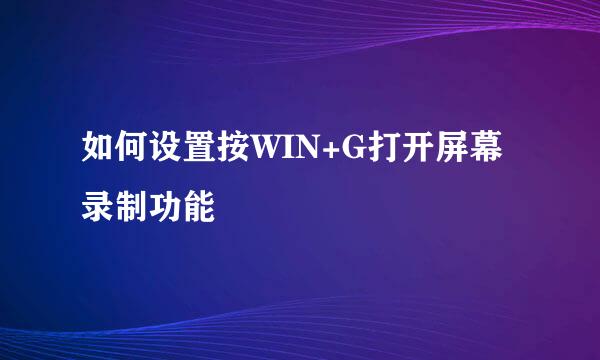 如何设置按WIN+G打开屏幕录制功能