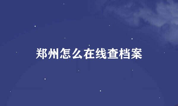 郑州怎么在线查档案