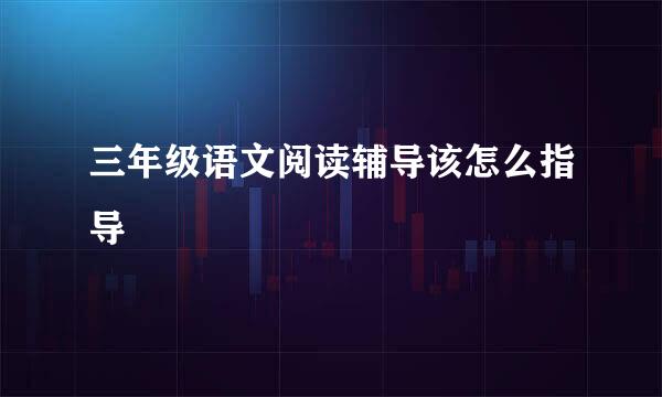 三年级语文阅读辅导该怎么指导