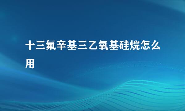 十三氟辛基三乙氧基硅烷怎么用