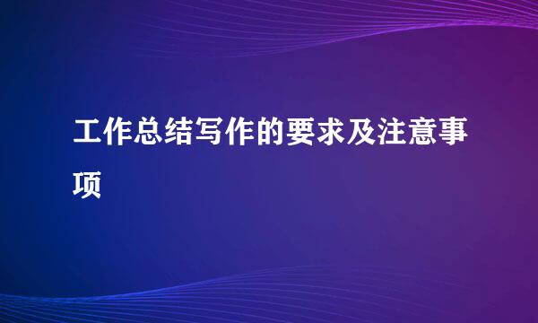工作总结写作的要求及注意事项