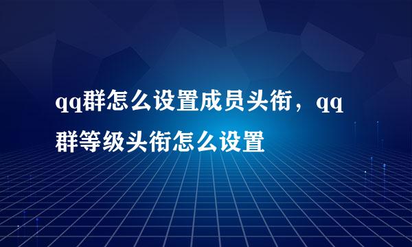 qq群怎么设置成员头衔，qq群等级头衔怎么设置