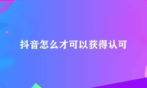抖音怎么才可以获得认可