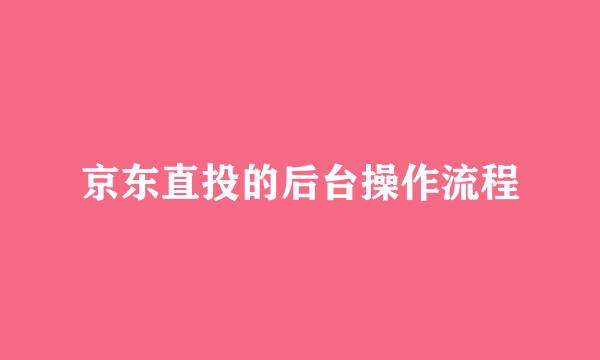 京东直投的后台操作流程