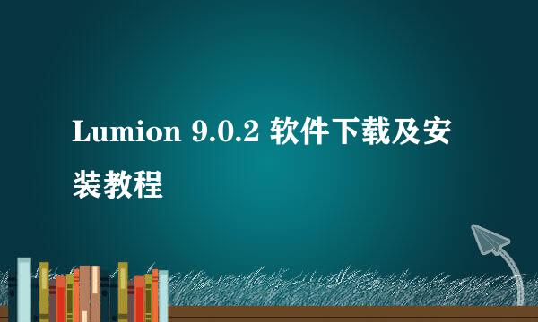 Lumion 9.0.2 软件下载及安装教程