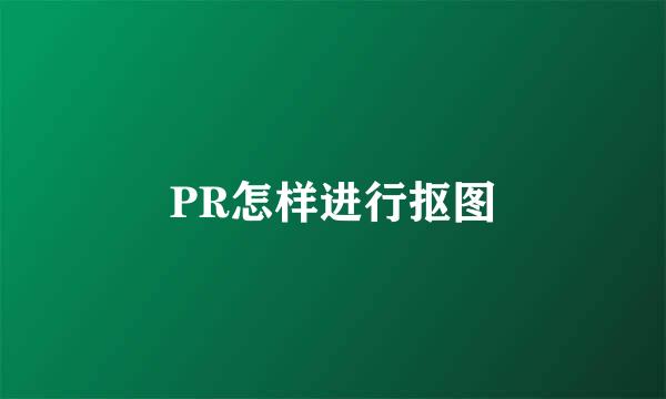 PR怎样进行抠图