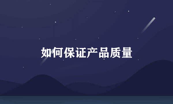 如何保证产品质量