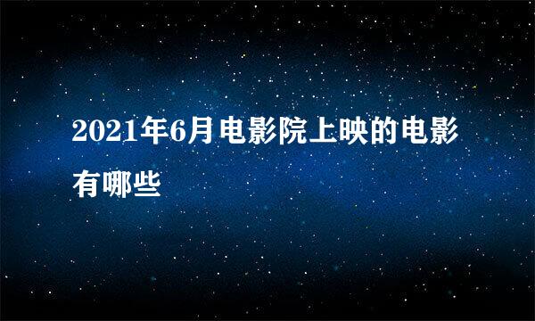 2021年6月电影院上映的电影有哪些