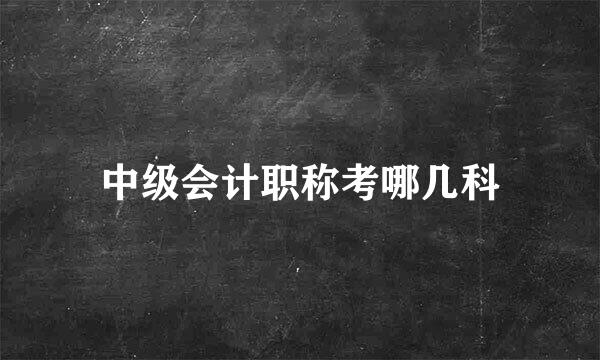 中级会计职称考哪几科