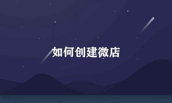 如何创建微店
