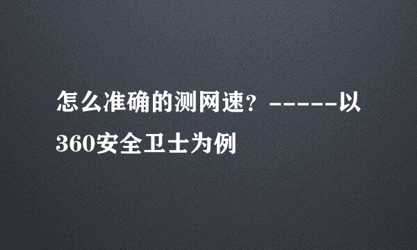 怎么准确的测网速？-----以360安全卫士为例