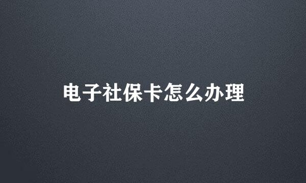 电子社保卡怎么办理