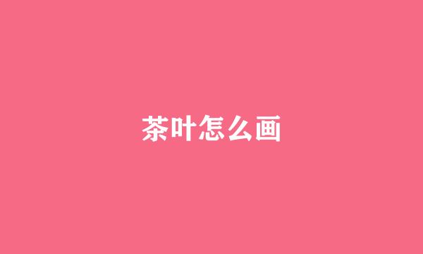 茶叶怎么画