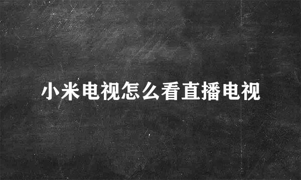 小米电视怎么看直播电视