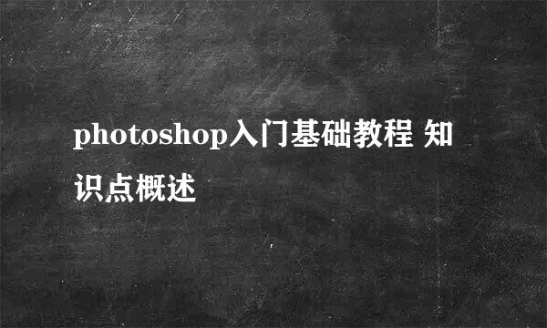 photoshop入门基础教程 知识点概述