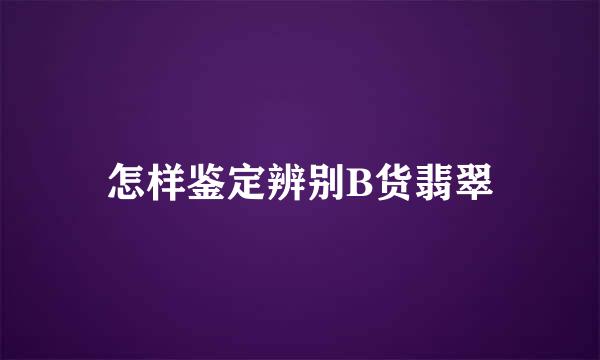 怎样鉴定辨别B货翡翠
