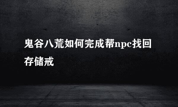 鬼谷八荒如何完成帮npc找回存储戒