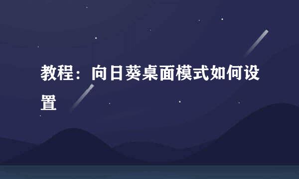 教程：向日葵桌面模式如何设置