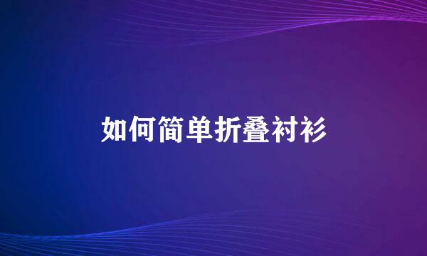 如何简单折叠衬衫