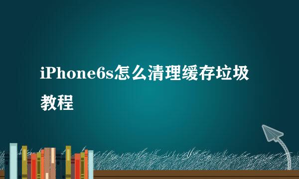 iPhone6s怎么清理缓存垃圾教程