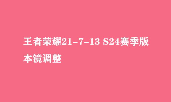 王者荣耀21-7-13 S24赛季版本镜调整