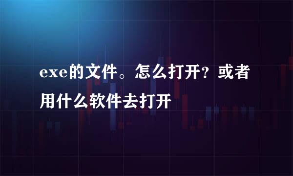 exe的文件。怎么打开？或者用什么软件去打开