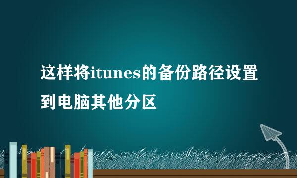 这样将itunes的备份路径设置到电脑其他分区