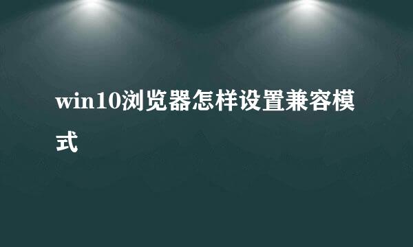 win10浏览器怎样设置兼容模式