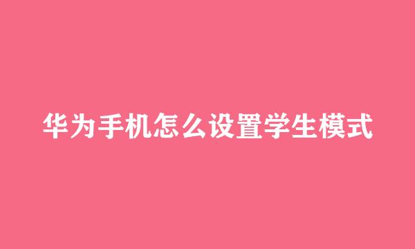 华为手机怎么设置学生模式