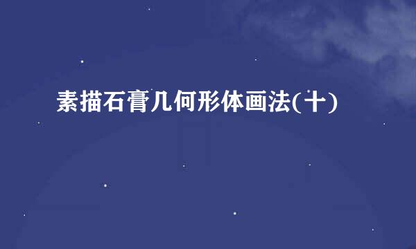 素描石膏几何形体画法(十)