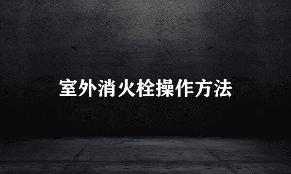 室外消火栓操作方法