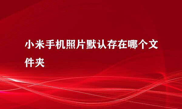 小米手机照片默认存在哪个文件夹