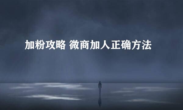 加粉攻略 微商加人正确方法
