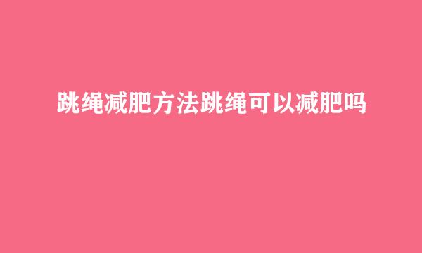 跳绳减肥方法跳绳可以减肥吗