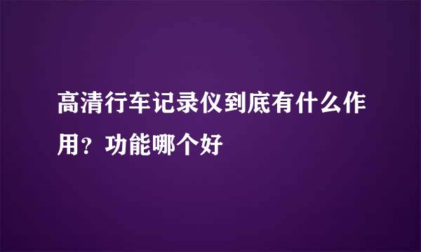 高清行车记录仪到底有什么作用？功能哪个好