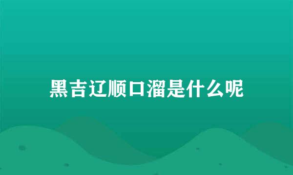 黑吉辽顺口溜是什么呢