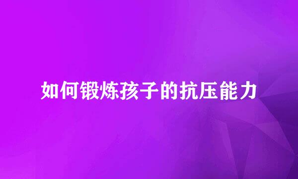 如何锻炼孩子的抗压能力