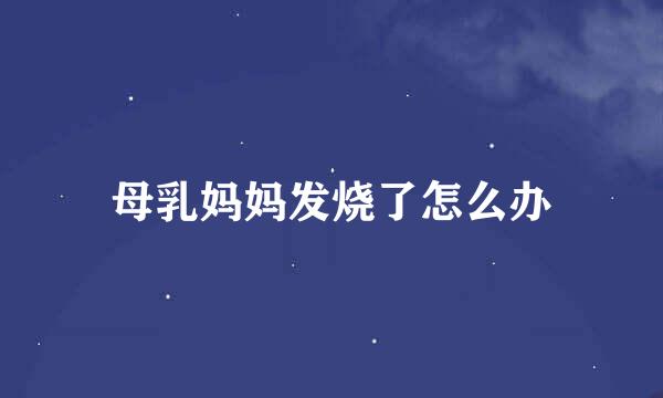 母乳妈妈发烧了怎么办