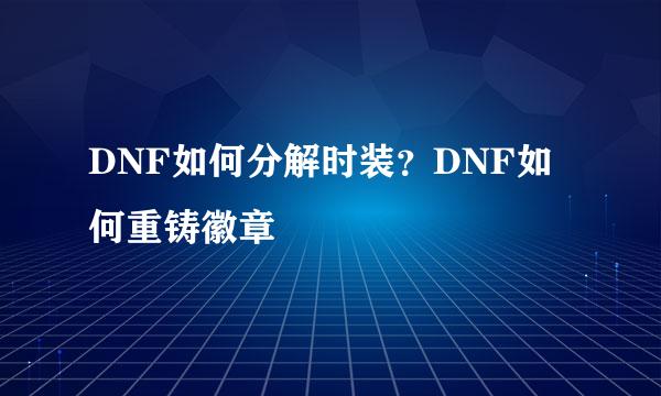 DNF如何分解时装？DNF如何重铸徽章
