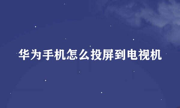 华为手机怎么投屏到电视机