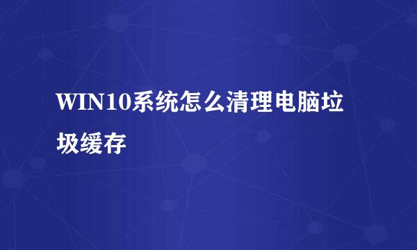 WIN10系统怎么清理电脑垃圾缓存