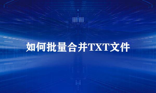 如何批量合并TXT文件